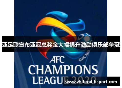 亚足联宣布亚冠总奖金大幅提升激励俱乐部争冠 亚足联宣布亚冠总奖金大幅提升激励俱乐部争冠