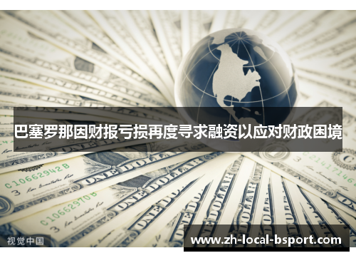 巴塞罗那因财报亏损再度寻求融资以应对财政困境 巴塞罗那因财报亏损再度寻求融资以应对财政困境