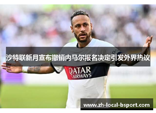 沙特联新月宣布撤销内马尔报名决定引发外界热议 沙特联新月宣布撤销内马尔报名决定引发外界热议