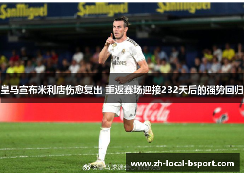 皇马宣布米利唐伤愈复出 重返赛场迎接232天后的强势回归 皇马宣布米利唐伤愈复出 重返赛场迎接232天后的强势回归
