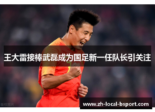 王大雷接棒武磊成为国足新一任队长引关注 王大雷接棒武磊成为国足新一任队长引关注