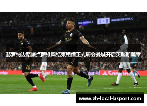 赫罗纳边路爆点萨维奥结束租借正式转会曼城开启英超新篇章 赫罗纳边路爆点萨维奥结束租借正式转会曼城开启英超新篇章