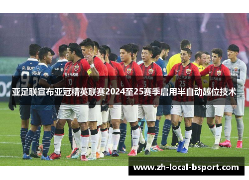 亚足联宣布亚冠精英联赛2024至25赛季启用半自动越位技术 亚足联宣布亚冠精英联赛2024至25赛季启用半自动越位技术