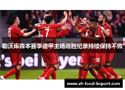 勒沃库森本赛季德甲主场连胜纪录持续保持不败 勒沃库森本赛季德甲主场连胜纪录持续保持不败