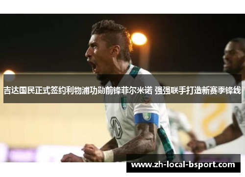 吉达国民正式签约利物浦功勋前锋菲尔米诺 强强联手打造新赛季锋线