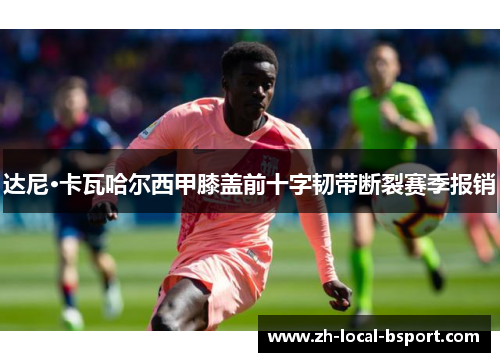 达尼·卡瓦哈尔西甲膝盖前十字韧带断裂赛季报销