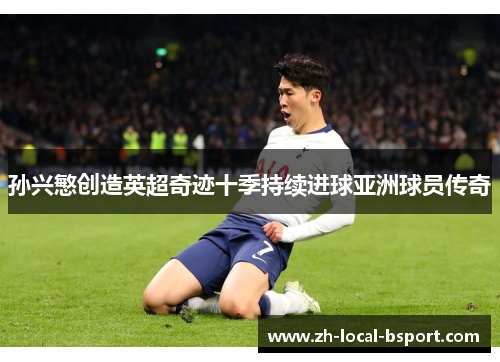 孙兴慜创造英超奇迹十季持续进球亚洲球员传奇