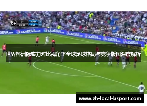 世界杯洲际实力对比视角下全球足球格局与竞争版图深度解析 世界杯洲际实力对比视角下全球足球格局与竞争版图深度解析