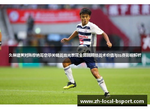 久保建英对阵摩纳哥意甲关键战高光表现全面回顾技战术价值与比赛影响解析 久保建英对阵摩纳哥意甲关键战高光表现全面回顾技战术价值与比赛影响解析