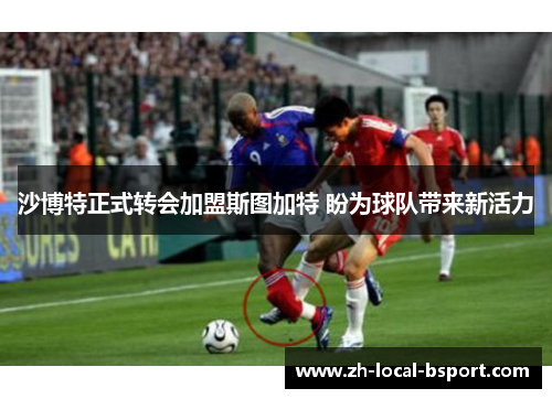 沙博特正式转会加盟斯图加特 盼为球队带来新活力 沙博特正式转会加盟斯图加特 盼为球队带来新活力