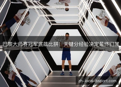 巴黎大师赛冠军底蕴比拼：关键分经验决定最终归属